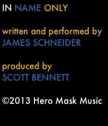 IN NAME ONLY 

written and performed by JAMES SCHNEIDER

produced by 
SCOTT BENNETT

©2013 Hero Mask Music
